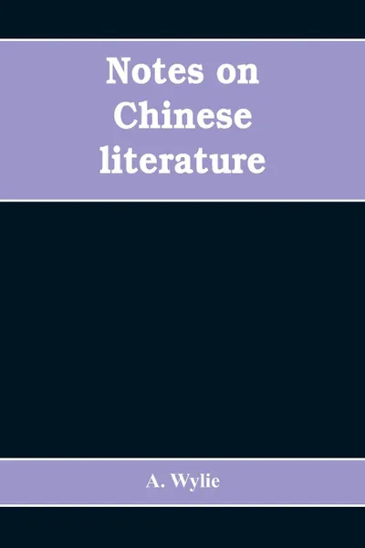 Обложка книги Notes on Chinese literature. with introductory remarks on the progressive advancement of the art; and a list of translations from the Chinese into various European languages, A. Wylie