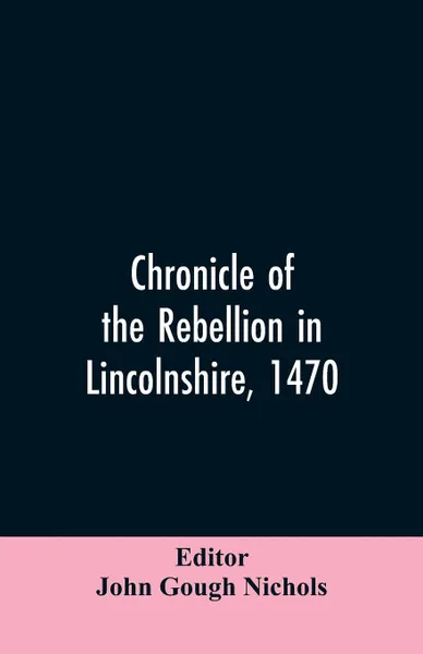 Обложка книги Chronicle of the rebellion in Lincolnshire, 1470, John Gough Editor: Nichols