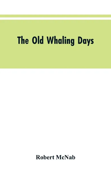 Обложка книги The Old Whaling Days. A History of Southern New Zealand from 1830 to 1840, Robert McNab
