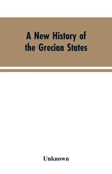 Обложка книги A New History of the Grecian States. From Their Earliest Period to Their Extinction by the Ottomans, Unknown