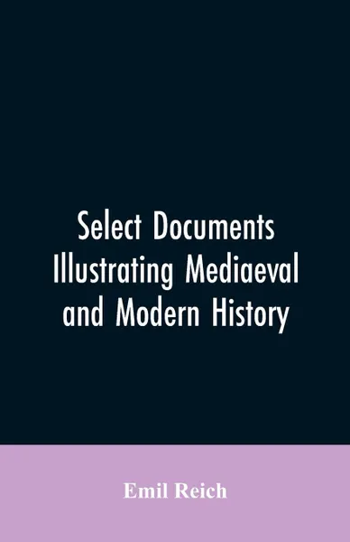 Обложка книги Select Documents Illustrating Mediaeval and Modern History, Emil Reich