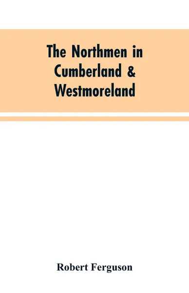 Обложка книги The Northmen in Cumberland & Westmoreland, Robert Ferguson