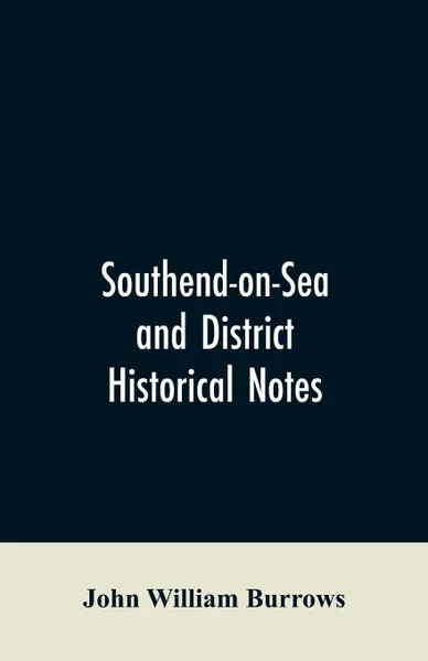 Обложка книги Southend-on-Sea and District. Historical Notes, John William Burrows