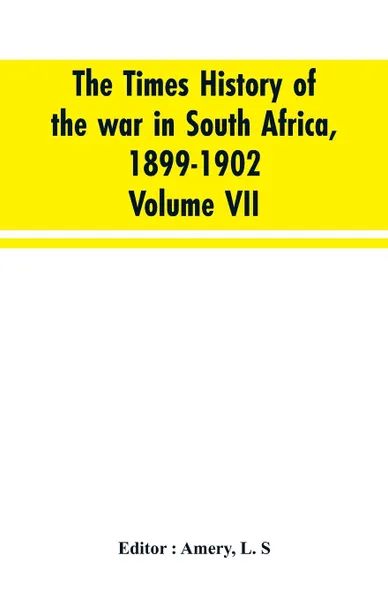 Обложка книги The Times history of the war in South Africa, 1899-1902; Volume VII, L. S Editior : Amery