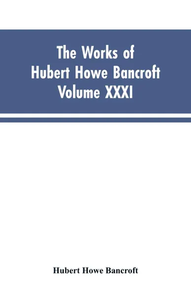 Обложка книги The Works of Hubert Howe Bancroft, Vol. XXXI. History of Washington, Idaho, and Montana, 1845-1889, Hubert Howe Bancroft