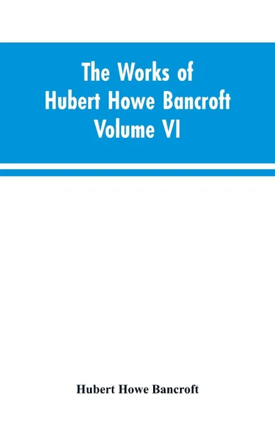 Обложка книги The Works of Hubert Howe Bancroft Volume VI History of Central America Volume I 1501-1530, Hubert Howe Bancroft