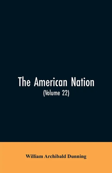 Обложка книги The American Nation. A History (Volume 22) Reconstruction, Political and Economic, 1865-1877, William Archibald Dunning
