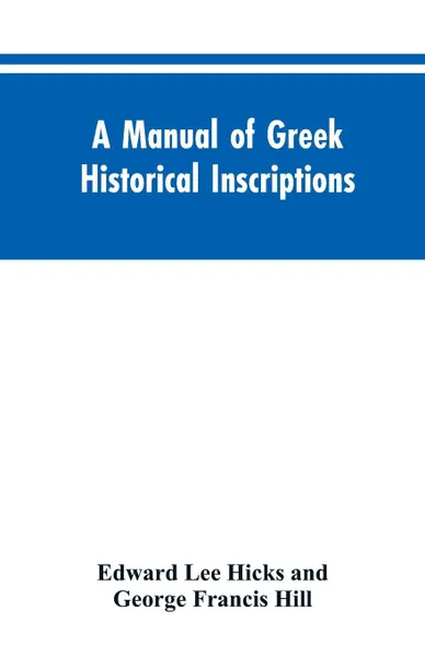 Обложка книги A manual of Greek historical inscriptions, Edward Lee Hicks, George Francis Hill