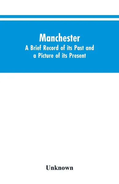 Обложка книги Manchester. A brief record of its past and a picture of its present, Unknown