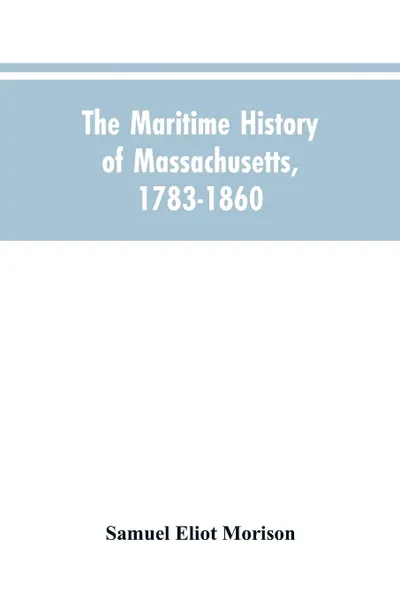 Обложка книги The Maritime History Of Massachusetts, 1783-1860, Samuel Eliot Morison