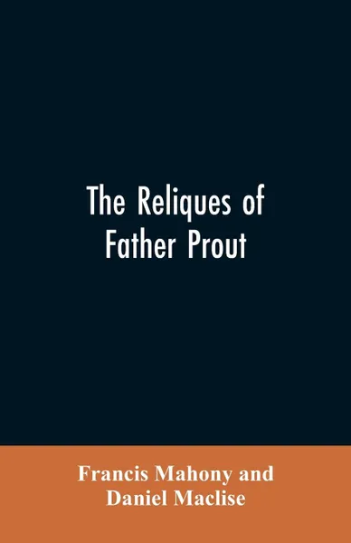 Обложка книги The reliques of Father Prout. late P.P. of Watergrasshill, in the county of Cork, Ireland, Francis Mahony, Daniel Maclise