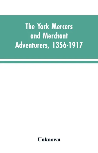 Обложка книги The York mercers and merchant adventurers, 1356-1917, Unknown