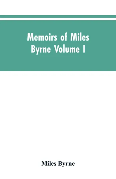 Обложка книги Memoirs of Miles Byrne Volume I, Miles Byrne