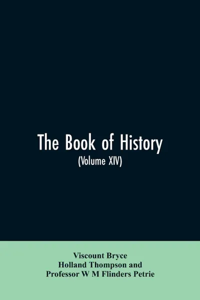 Обложка книги The book of history. A history of all nations from the earliest times to the present, with over 8,000 illustrations Volume XIV, Viscount Bryce, Holland Thompson, Professor W M Flinders Petrie