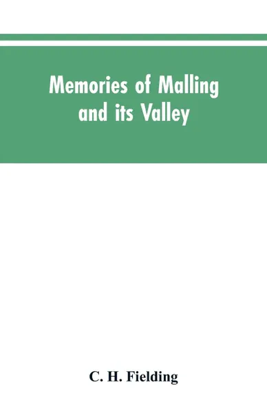 Обложка книги Memories of Malling and its valley; with a fauna and flora of Kent, C. H. Fielding