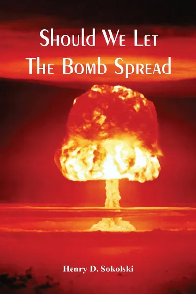 Обложка книги Should We Let The Bomb Spread, Henry D Sokolski