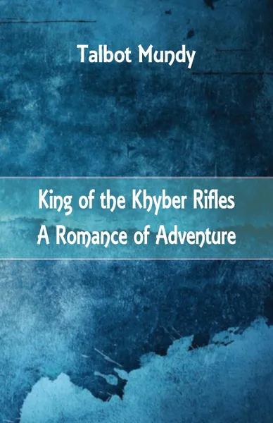 Обложка книги King of the Khyber Rifles. A Romance of Adventure, Talbot Mundy