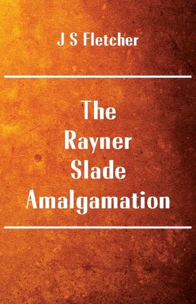 Обложка книги The Rayner-Slade Amalgamation, J S Fletcher