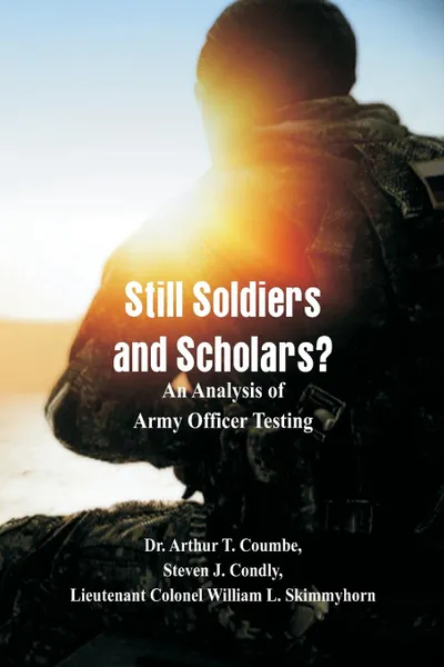 Обложка книги Still Soldiers and Scholars?. An Analysis of Army Officer Testing, Dr. Arthur T. Coumbe, Steven J. Condly, Lieutenant Colonel W.L. Skimmyhorn