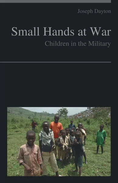 Обложка книги Small Hands at War. Children in the Military, Joseph Dayton