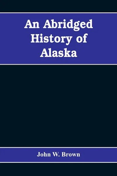 Обложка книги An abridged history of Alaska, John W. Brown