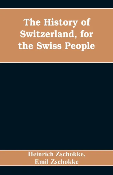 Обложка книги The History of Switzerland, for the Swiss People, Heinrich Zschokke, Emil Zschokke