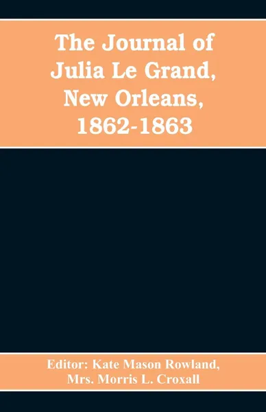 Обложка книги The journal of Julia Le Grand, New Orleans, 1862-1863, Editor Kate Mason Rowland, Mrs. Morris L. Croxall