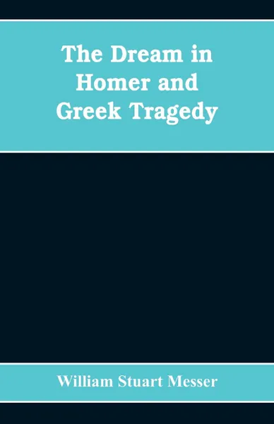 Обложка книги The dream in Homer and Greek tragedy, William Stuart Messer