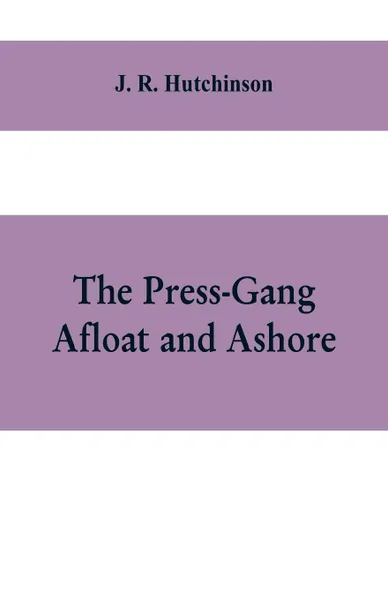 Обложка книги The Press-Gang Afloat and Ashore, J. R. Hutchinson