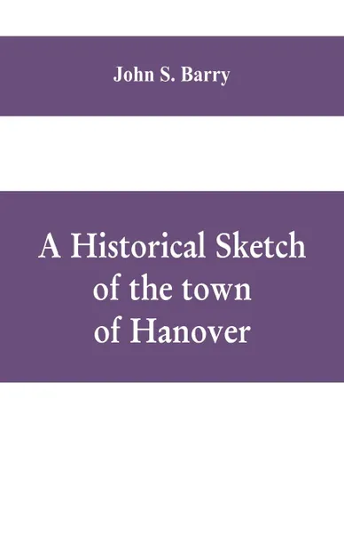 Обложка книги A historical sketch of the town of Hanover, Mass., with family genealogies, John S. Barry