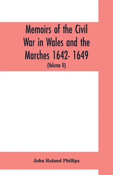 Обложка книги Memoirs of the civil war in Wales and the Marches 1642- 1649. (Volume II), John Roland Phillips