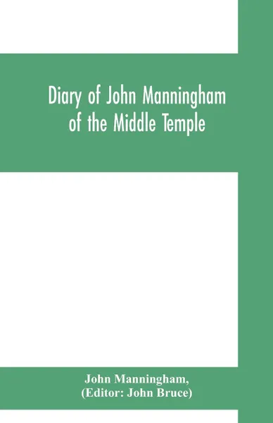 Обложка книги Diary of John Manningham, of the Middle Temple, and of Bradbourne, Kent, barrister-at-law, 1602-1603, John Manningham