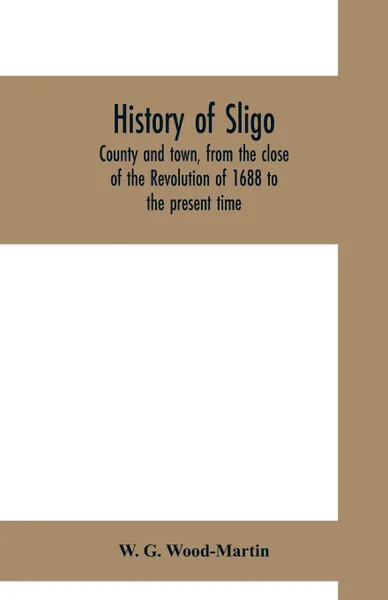 Обложка книги History of Sligo, county and town, from the close of the Revolution of 1688 to the present time, W. G. Wood-Martin