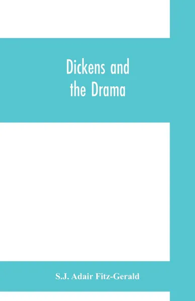 Обложка книги Dickens and the drama. Being An Account of Charles Dickens's Connection with the Stage and the Stage's Connection with him, S.J. Adair Fitz-Gerald