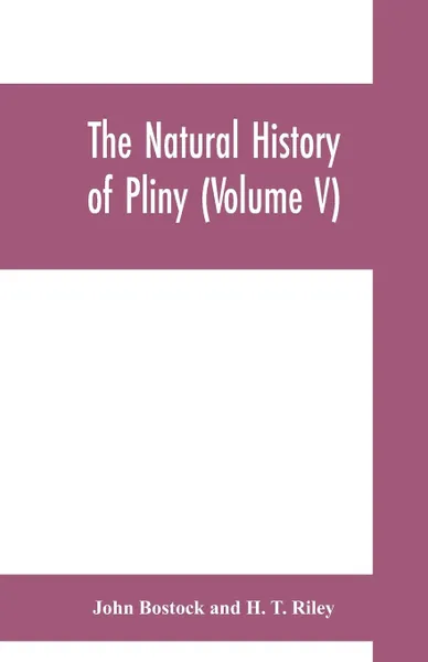 Обложка книги The natural history of Pliny (Volume V), John Bostock, H. T. Riley