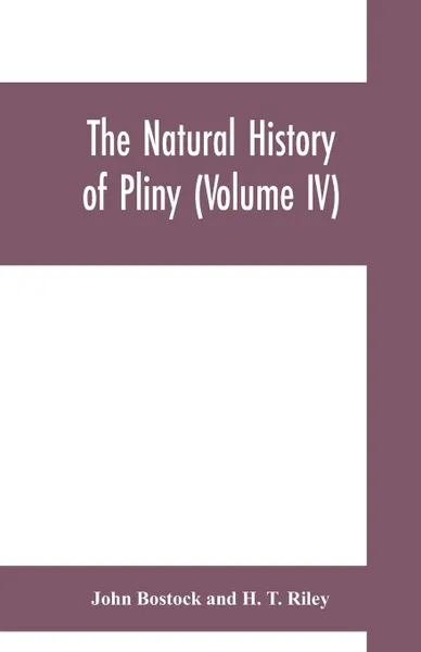 Обложка книги The natural history of Pliny (Volume IV), John Bostock, H. T. Riley