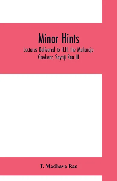 Обложка книги Minor hints; lectures delivered to H.H. the Maharaja Gaekwar, Sayaji Rao III, T. Madhava Rao