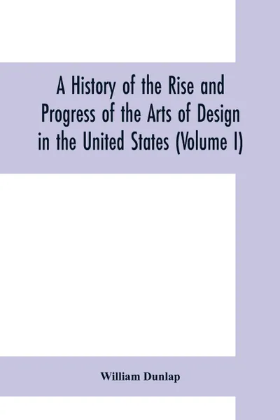 Обложка книги A history of the rise and progress of the arts of design in the United States (Volume I), William Dunlap