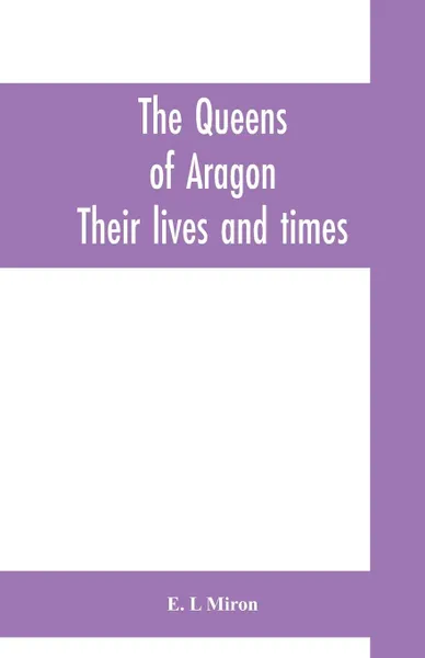 Обложка книги The queens of Aragon. their lives and times, E. L Miron