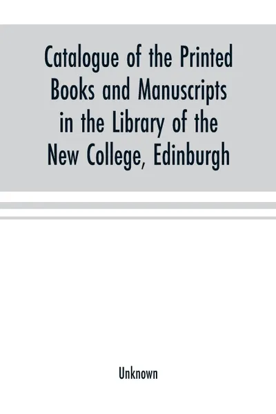 Обложка книги Catalogue of the printed books and manuscripts in the library of the New College, Edinburgh, Unknown