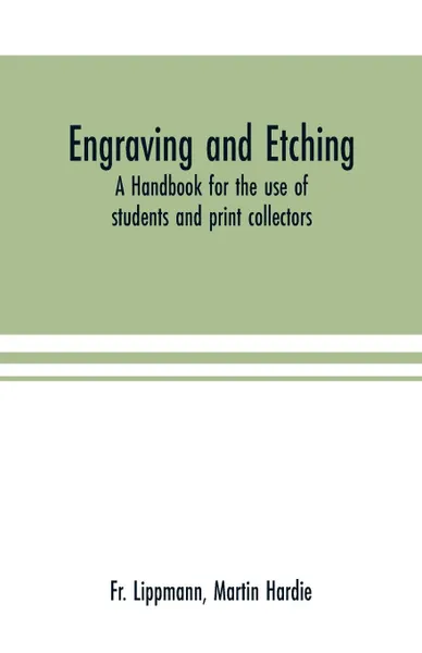 Обложка книги Engraving and etching. a handbook for the use of students and print collectors, Fr. Lippmann, Martin Hardie