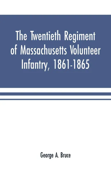 Обложка книги The twentieth regiment of Massachusetts volunteer infantry, 1861-1865, George A. Bruce