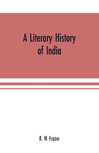 Обложка книги A literary history of India, R. W. Frazer