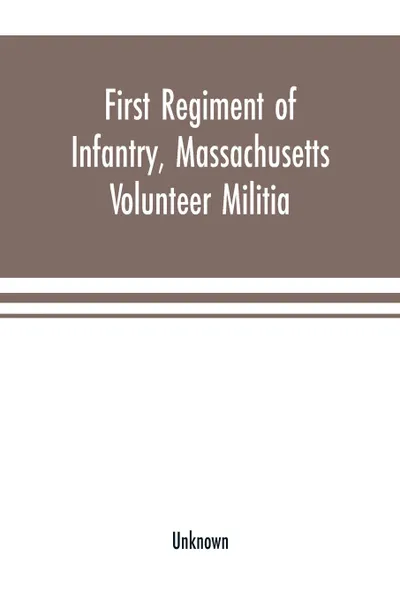 Обложка книги First Regiment of Infantry, Massachusetts Volunteer Militia. Colonel Robert Cowdin, commanding, in service of the United States, in answer to the President's first call for troops to suppress the rebellion, April 15, 1861, Unknown