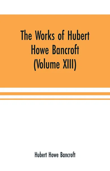 Обложка книги The Works of Hubert Howe Bancroft (Volume XIII) History of Mexico (Volume V), Hubert Howe Bancroft