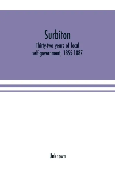 Обложка книги Surbiton; thirty-two years of local self-government, 1855-1887, Rowley W. C Richardson