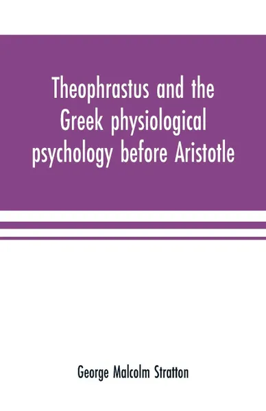 Обложка книги Theophrastus and the Greek physiological psychology before Aristotle, George Malcolm Stratton