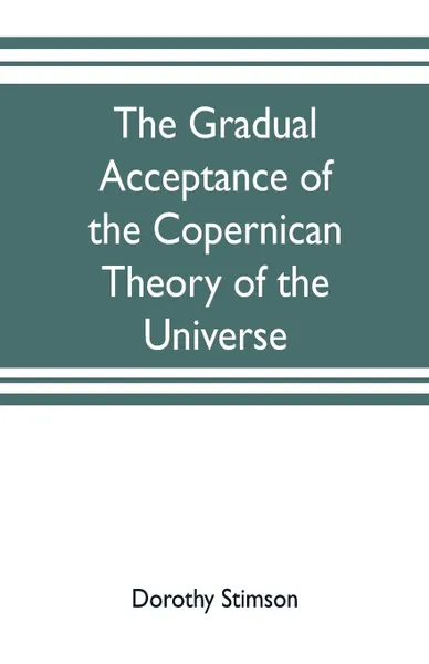 Обложка книги The gradual acceptance of the Copernican theory of the universe, Dorothy Stimson