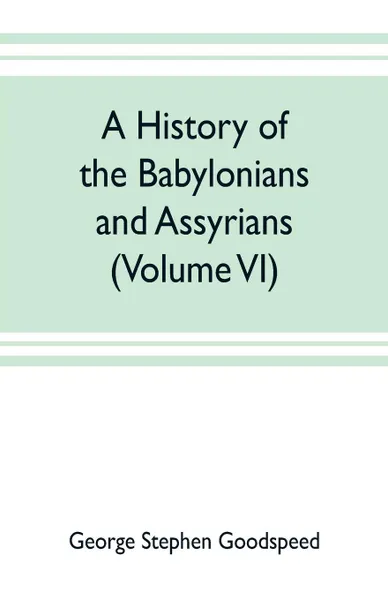 Обложка книги A history of the Babylonians and Assyrians (Volume VI), George Stephen Goodspeed