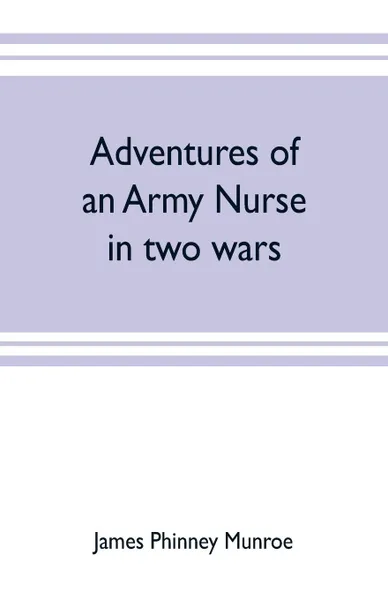 Обложка книги Adventures of an army nurse in two wars; Edited from the diary and correspondence of Mary Phinney, baroness von Olnhausen, James Phinney Munroe